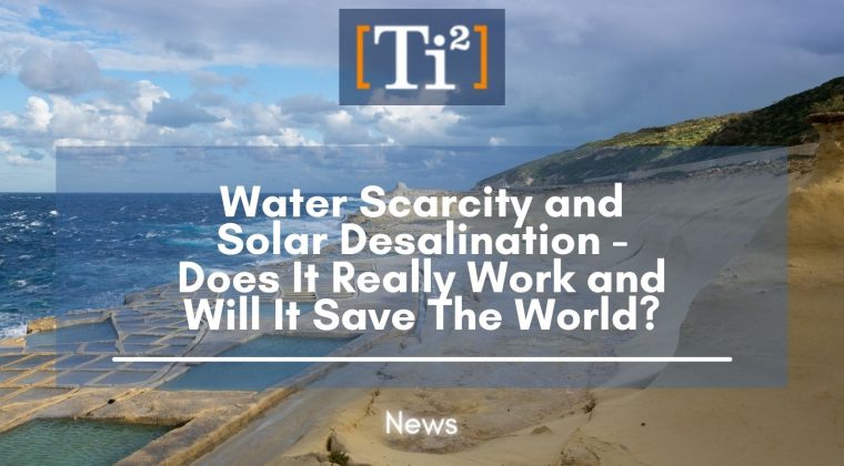 Water Scarcity And Solar Desalination – Does It Really Work And Will It Save The World?